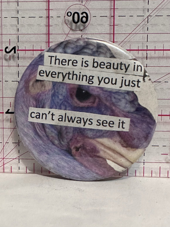 There is Beaauty in Everything you just can't always see it  Button Pinback